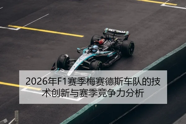 2026年F1赛季梅赛德斯车队的技术创新与赛季竞争力分析