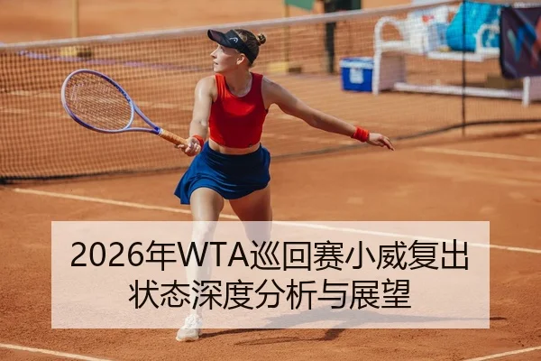 2026年WTA巡回赛小威复出状态深度分析与展望