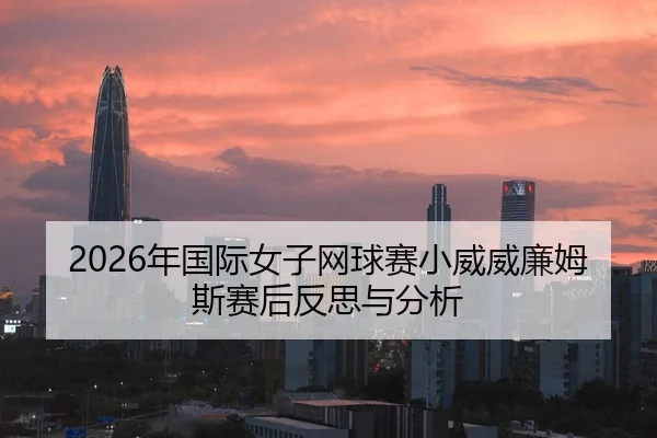 2026年国际女子网球赛小威威廉姆斯赛后反思与分析